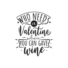 Who Needs A Valentine When You Can Gave Wine Vector Design on White Background