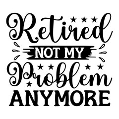 Retired Not My Problem Anymore SVG