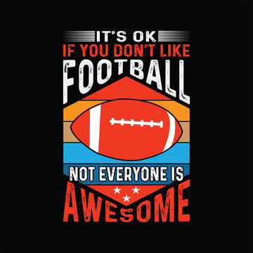    it's ok if you don't like football not everyone is awesome