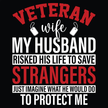 Veteran Wife My Husband Risked His Life To Save Strangers Just Imagine What He Would Do To Protect Me  Veteran Husband T-shirt Design