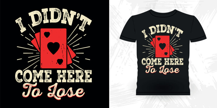 I Didn't Come Here To Lose Funny Poker Card Casino Player Retro Vintage Poker T-shirt Design