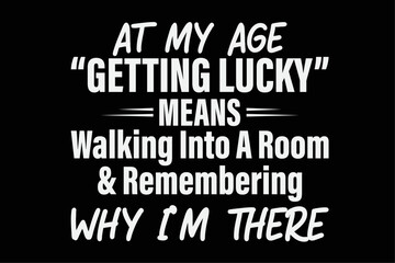 At My Age Getting Lucky Means Walking Into A Room Shirt Design