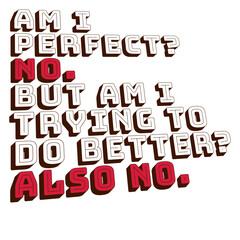Am I Perfect? No But Am I Trying To Do Better? Also No Funny