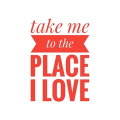 ''Take me to the place I love'' Love Quote Illustration Design