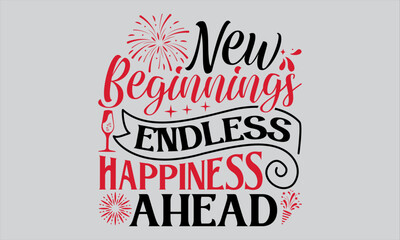 New Beginnings Endless Happiness Ahead - Happy New Year T Shirt Design, Hand drawn lettering phrase, Cutting and Silhouette, card, Typography Vector illustration for poster, banner, flyer and mug.