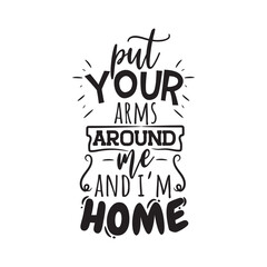 Put Your Arms Around Me And I'm Home. Vector Design on White Background