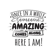 Once In A While Someone Amazing Comes Along Here I Am. Vector Design on White Background