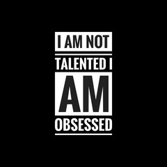 i am not talented i am obsessed simple typography with black background