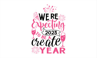 We’re Expecting 2023 To Be A Create Year - Happy New Year T Shirt Design, Hand drawn lettering and calligraphy, Cutting and Silhouette, file, poster, banner, flyer and mug.  