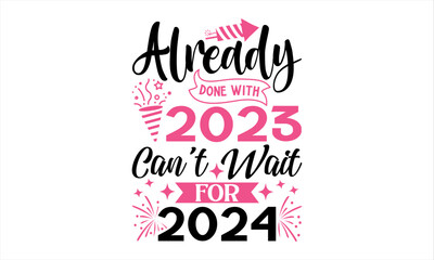 Already Done With 2023 Can’t Wait For 2024 - Happy New Year T Shirt Design, Hand lettering inspirational quotes isolated on white background, used for prints on bags, poster, banner, flyer and mug, pi