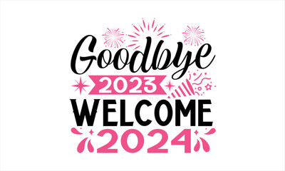Goodbye 2023 Welcome 2024  - Happy New Year T Shirt Design, Hand drawn lettering and calligraphy, Cutting and Silhouette, file, poster, banner, flyer and mug.