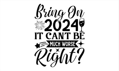 Bring On 2024 It Can’t Be Much Worse Right? - Happy New Year T Shirt Design, Modern calligraphy, Conceptual handwritten phrase calligraphic, For the design of postcards, poster, banner, flyer and mug.