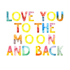 Watercolor hand drawn lettering isolated on transparent background. Handwritten message. Love You to the Moon and Back. Can be used as a print on t-shirts and bags, for cards, banner or poster.