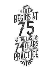 75th Birthday t-shirt. Life Begins At 75, The Last 74 Years Have Just Been a Practice