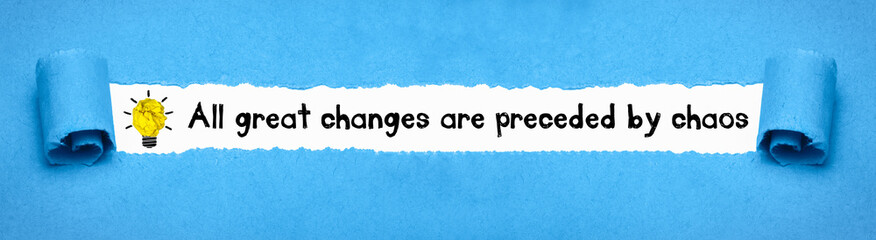 All great changes are preceded by chaos	
