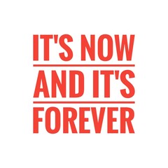 ''It's now and it's forever'' Inspirational Motivational Quote Sign for Design