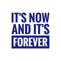 ''It's now and it's forever'' Inspirational Motivational Quote Sign for Design