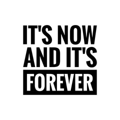''It's now and it's forever'' Inspirational Motivational Quote Sign for Design