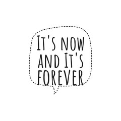 ''It's now and it's forever'' Inspirational Motivational Quote Sign for Design