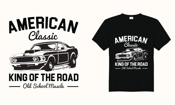 American Classic Premium Quality King Of The Road Old School Muscle, American Classic Car Typography Vintage Printable T Shirt Design Vector,racing Retro Car Tee Design,Black And White Old Car T Shirt