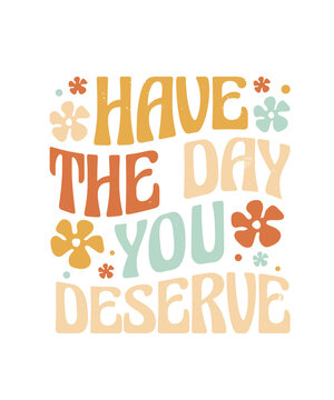 Have the day you deserve inspirational Quotes