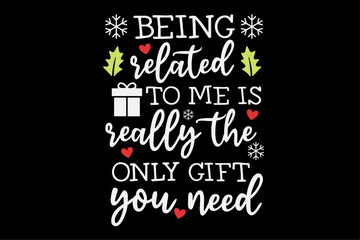 Being Related To Me Is Really The Only Gift You Need Funny Christmas Shirt Design