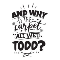 And Why Is The Carpet All Wet Todd. Vector Design on White Background