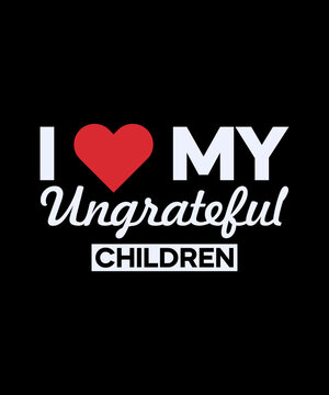 I Love My Ungrateful Children. gift t-shirt. mom love. Mom's shirt. daughter gift.