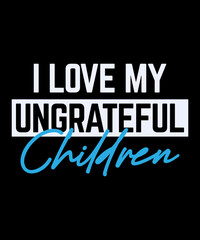 Obraz premium I Love My Ungrateful Children. gift t-shirt. mom love. Mom's shirt. daughter gift.