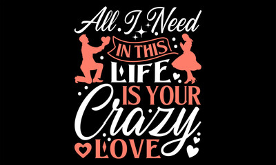 All I Need In This Life Is Your Crazy Love - Happy Valentine's Day T shirt Design, Handmade calligraphy vector illustration, Cutting and Silhouette, for prints on bags, cups, card, posters.