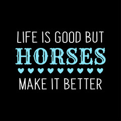 Life is good but horses make it better, Lovely Horse quote typography design for t-shirt and other merchandise