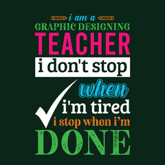 I am Graphic Designing Teacher i don’t stop when i am tired i stop when i am done. Teacher t shirt design. Vector Illustration quote. Template for t shirt, typography, print, gift card, label sticker,