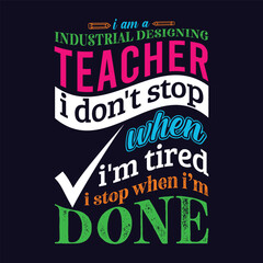 I am an Industrial Designing Teacher i don’t stop when i am tired i stop when i am done. Teacher t shirt design. Vector Illustration quote. Template for t shirt, typography, print, gift card, label