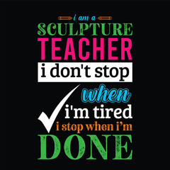 Fototapeta premium I am Sculpture Teacher i don’t stop when i am tired i stop when i am done. Teacher t shirt design. Vector Illustration quote. Template for t shirt lettering, typography, print, poster, banner, gift 