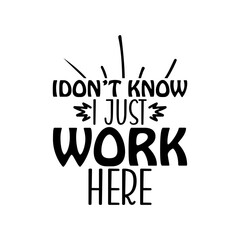 idon&rsquo;t know i just work here