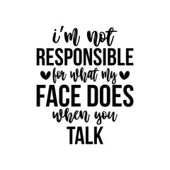 i’m not responsible for what my face does when you talk