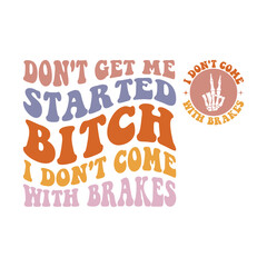 Don't Get Me Started Bitch I Don't Come With Brakes