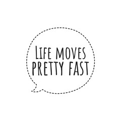 ''Life moves pretty fast'' Quote Illustration
