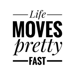 ''Life moves pretty fast'' Quote Illustration
