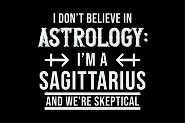 I Don't Believe In Astrology I'm A Sagittarius And We're Skeptical Shirt Design
