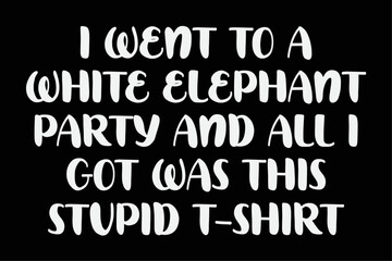 I Went to White Elephant Party and Got this Stupid T-Shirt T-Shirt