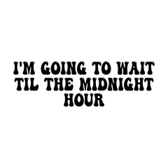 I'm Going To Wait Til The Midnight Hour Svg