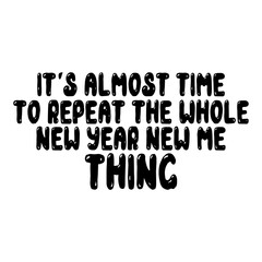 It's Almost Time To Repeat The Whole New Year New Me Thing Svg