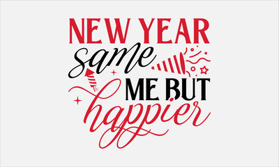 Fototapeta na wymiar New Year Same Me But Happier - Happy New Year T - Shirt Design, Hand Drawn Lettering And Calligraphy, Cutting And Silhouette, Prints For Posters, Banners, Notebook Covers With White Background.