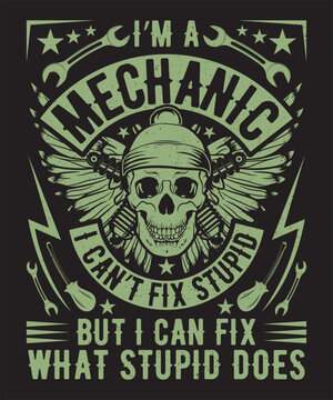 I'M a Mechanic I can't fix stupid but i can fix what stupid does