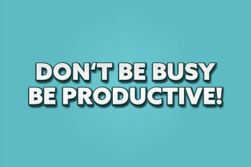 Fototapeta premium Don't be busy, be productive! A Illustration with white text isolated on light green background.