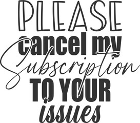 Please Cancel My Subscription To Your Issues - Funny Sarcasm Illustration