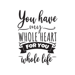 You Have My Whole Heart For You Whole Life. Vector Design on White Background