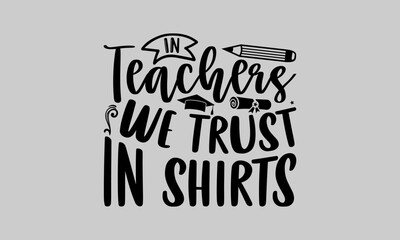 In Teachers We Trust In Shirts - Teacher T-Shirt Design, Hand drawn lettering phrase isolated on white background, Inscription For Invitation And Greeting Card, Prints And Posters.
