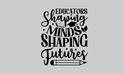 Educators Shaping Minds Shaping Futures - Teacher T-Shirt Design, Student Quotes, Hand drawn lettering Conceptual Handwritten Phrase T Shirt Calligraphic Design.